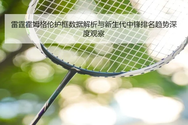 雷霆霍姆格伦护框数据解析与新生代中锋排名趋势深度观察
