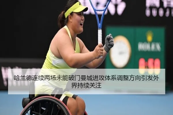 哈兰德连续两场未能破门曼城进攻体系调整方向引发外界持续关注