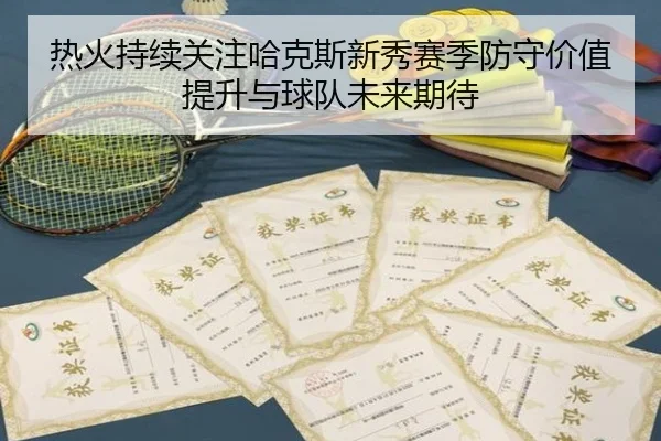 热火持续关注哈克斯新秀赛季防守价值提升与球队未来期待