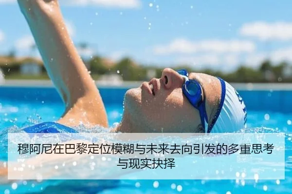 穆阿尼在巴黎定位模糊与未来去向引发的多重思考与现实抉择