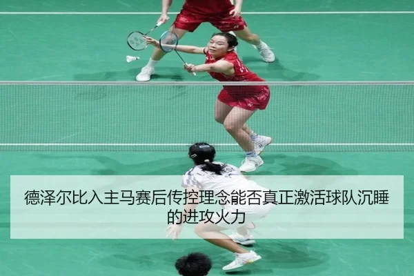 德泽尔比入主马赛后传控理念能否真正激活球队沉睡的进攻火力