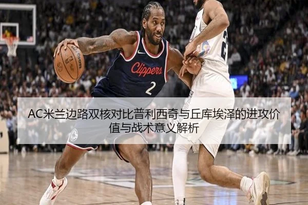 AC米兰边路双核对比普利西奇与丘库埃泽的进攻价值与战术意义解析