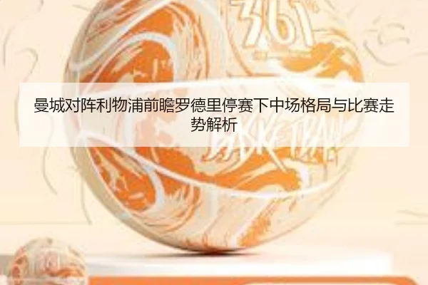 曼城对阵利物浦前瞻罗德里停赛下中场格局与比赛走势解析