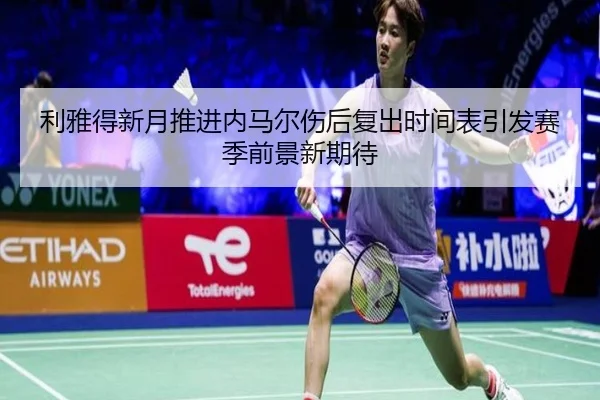 利雅得新月推进内马尔伤后复出时间表引发赛季前景新期待