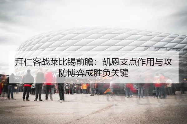 拜仁客战莱比锡前瞻：凯恩支点作用与攻防博弈成胜负关键