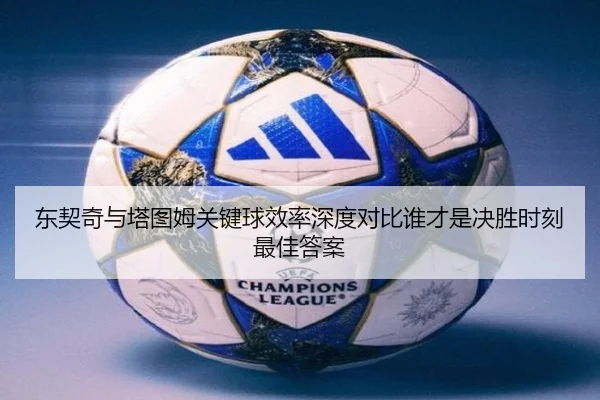 东契奇与塔图姆关键球效率深度对比谁才是决胜时刻最佳答案